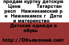 продам куртку детскую › Цена ­ 190 - Татарстан респ., Нижнекамский р-н, Нижнекамск г. Дети и материнство » Детская одежда и обувь   